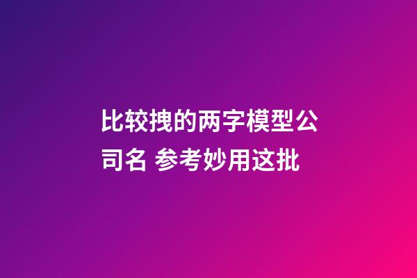 比较拽的两字模型公司名 参考妙用这批-第1张-公司起名-玄机派